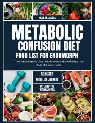 Metabolic Confusion Diet Food List for Endomorph: The Comprehensive List of Foods to Eat and Avoid to Beat the Body at it's own Game