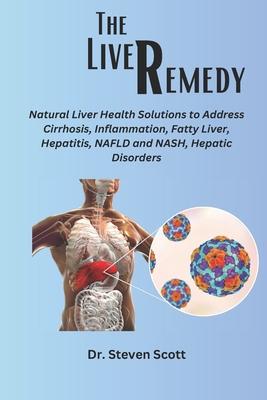 The liver Remedy: Natural Liver Health Solutions to Address Cirrhosis, Inflammation, Fatty Liver, Hepatitis, NAFLD and NASH, Hepatic Dis