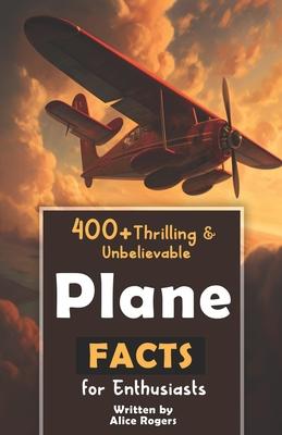 400+ Thrilling & Unbelievable Airplane Facts for Enthusiasts: Dive into Legendary Aviators, Aerial Feats, Innovative Technology & Much More! (The Ulti