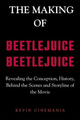 The Making Of Beetlejuice Beetlejuice: Revealing the Conception, History, Behind the Scenes and Storyline of the Movie