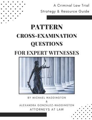 Pattern Cross-Examination for Expert Witnesses: A Trial Strategy & Resource Guide