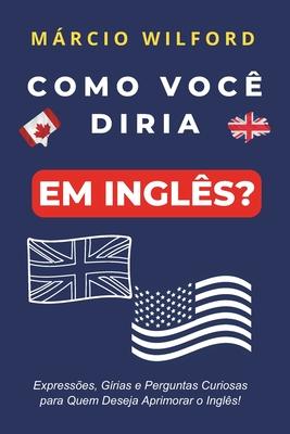 Como Voc Diria Em Ingls?: Aprenda perguntas inusitadas e divertidas neste livro