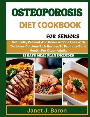 Osteoporosis Diet Cookbook For Seniors: Naturally Prevent And Reverse Bone Loss With Delicious Calcium-Rich Recipes To Promote Bone Health For Older A