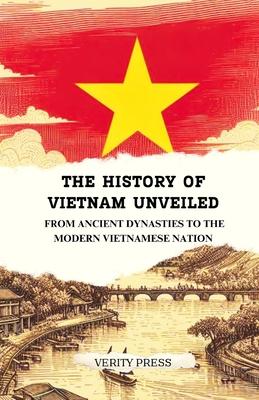 The History of Vietnam Unveiled: From Ancient Dynasties to the Modern Vietnamese Nation