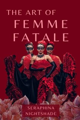 The Art of Femme Fatale: Mastering the Charms of the Dark Feminine