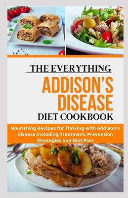 The Everything Addison's Disease Diet Cookbook: Nourishing Recipes for Thriving with Addison's disease Including Treatment, Prevention Strategies and