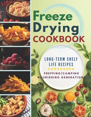 Freeze Drying Cookbook: Unlock the Art of Survival Cuisine and Freeze-Dry Your Way to a Crisis-Proof Pantry with Long-Term Shelf Life Recipes