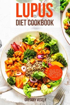 Lupus Diet Cookbook: Over 145 Quick & Easy Recipes to Help Sotthe Inflammation, Manage Flares and Lupus Naturally + 3 Weeks Meal Plan + 10