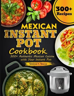 Mexican Instant Pot Cookbook: 300+ Authentic Mexican Cuisine with Your Instant Pot