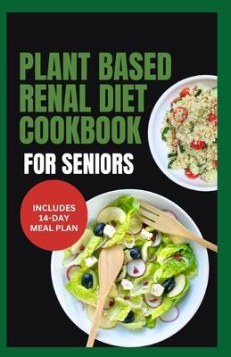 Plant Based Renal Diet Cookbook for Seniors: Quick Delicious Low Sodium Low Potassium Recipes for Chronic Kidney Disease & Renal Failure in Older Adul