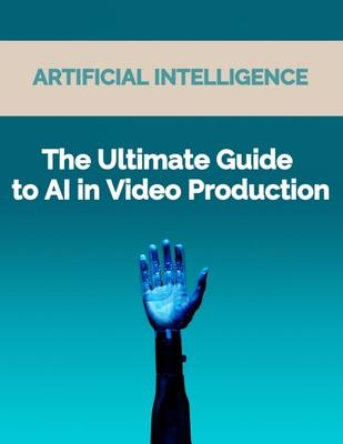 The Ultimate Guide to AI in Video Production: Artificial Intelligence (AI) in video production, video editing techniques, video enhancement tools, vir