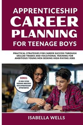 Apprenticeship Career Planning for Teenage Boys: Practical Strategies for Career Success through Skilled Trades and Vocational Training for Ambitious