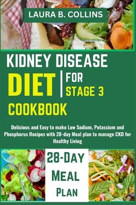 Kidney Disease Diet Cookbook for Stage 3: Delicious and Easy to make Low Sodium, Potassium and Phosphorus Recipes with 28-day Meal plan to manage CKD