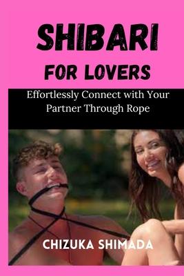 Shibari for Lovers: Effortlessly Connect with Your Partner Through Rope