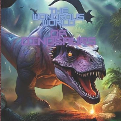 The Wondrous World of Dinosaurs - Dinosaurs Unearthed - dinosaurs book