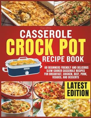 Casserole Crockpot Cookbook: 60 Beginners Friendly and Delicious Slow Cooker Casserole Recipes for Breakfast, Chicken, Beef, Pork, Veggies, and Des