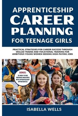 Apprenticeship Career Planning for Teenage Girls: Practical Strategies for Career Success through Skilled Trades and Vocational Training for Ambitious