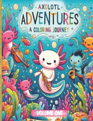 Axolotl Adventures: A Coloring Journey. (Volume 1): Exploring Magical Waters: Color Your Way Through the Enchanted World of Axolotls. Kids