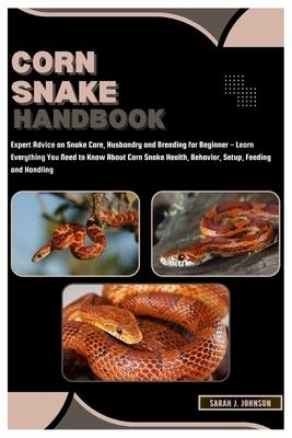 Corn Snake Handbook: Expert Advice on Snake Care, Husbandry and Breeding for Beginner - Learn Everything You Need to Know About Corn Snake