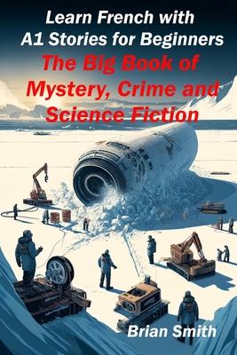 Learn French with A1 Stories for Beginners: The Big Book of Mystery, Crime and Science Fiction