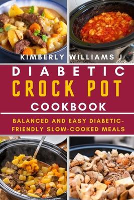 Diabetic Crock Pot Cookbook: Balanced and Easy Diabetic-Friendly Slow-Cooked Meals