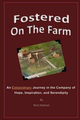 Fostered On The Farm: An Extraordinary Journey in the Company of Hope, Inspiration, and Serendipity