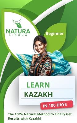 Learn Kazakh in 100 Days: The 100% Natural Method to Finally Get Results with Kazakh! (For Beginners)