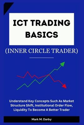 ICT Trading Basics - The Inner Circle Trader: Understand Key Concepts Such As Market Structure Shift, Institutional Order Flow, Liquidity To Become A