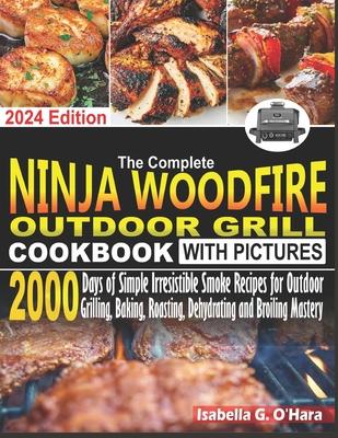 The Complete Ninja Woodfire Outdoor Cookbook With Pictures: 2000 Days Of Simple Irresistible Smoke Recipes For Outdoor Grilling, Baking, Roasting, Deh