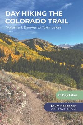 Day Hiking the Colorado Trail - Volume 1: Denver to Twin Lakes