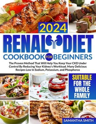 Renal Diet Cookbook for Beginners: The Proven Method That Will Help You Keep Your CKD Under Control by Reducing Your Kidney's Workload. Many Delicious