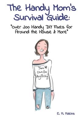 The Handy Mom's Survival Guide: "Over 200 Handy DIY Fixes for Around the House & More"