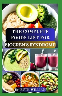 The Complete Foods List for Sjogren's Syndrome: A Comprehensive Guide to Nourishing Your Body, Boost Immune System and Managing Symptoms to Reverse In