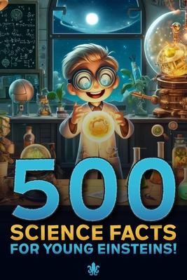 500 Science Facts for Young Einsteins: A Science Facts Book For Kids