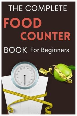 The Complete Food Counter Book for Beginners: Measure & Decode Calories, Carbs, Diets and Food Labels for Nutritions against obesity & weight loss