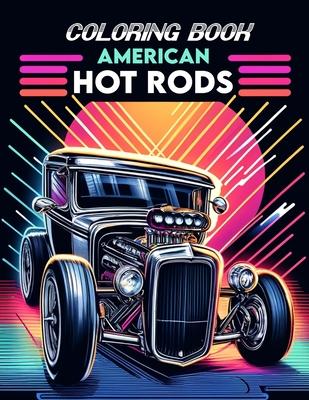 American Hot Rods Coloring book: Brimming with Illustrations of Legendary Models and Vintage Designs That Evoke the Spirit of Classic Car Culture, Whe