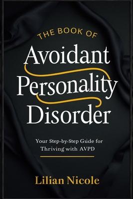 The Book of Avoidant Personality Disorder: Your Step-by-Step Guide for Thriving with AvPD