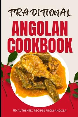 Traditional Angolan Cookbook: 50 Authentic Recipes from Angola