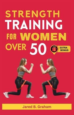 Strength Training for Women Over 50: Easy Daily Workouts For Beginners And Seniors 50, 60, 70 And Above To Lose Weight, Prevent Aging And Increase Ene