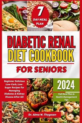 Diabetic Renal Diet Cookbook for Seniors: Beginner Delicious Low-Carb, Low-Sugar Recipes for Managing Diabetes & Kidney Disease After 60 Full Meal Pla