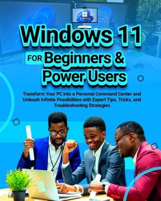 Windows 11 for Beginners & Power Users: Transform Your PC into a Personal Command Center and Unleash Infinite Possibilities with Expert Tips, Tricks,