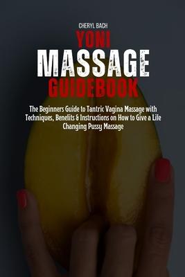 Yoni Massage Guidebook: The Beginners Guide to Tantric Vagina Massage with Techniques, Benefits & Instructions on How to Give a Life Changing