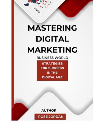 Mastering Digital Marketing: Strategies for Success in the Digital Age