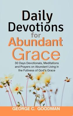 Daily Devotions for Abundant Grace: 30 Days Devotionals, Meditations and Prayers on Abundant Living in the Fullness of God's Grace