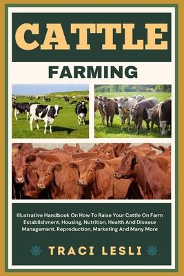 Cattle Farming: Illustrative Handbook On How To Raise Your Cattle On Farm Establishment, Housing, Nutrition, Health And Disease Manage