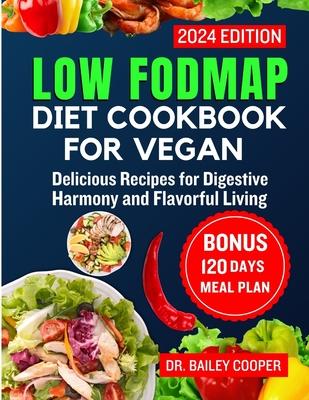 Low FODMAP Diet Cookbook for Vegan 2024: Delicious Recipes for Digestive Harmony and Flavorful Living