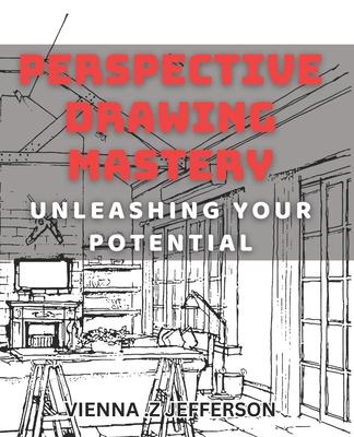 Perspective Drawing Mastery: Unleashing Your Potential: Unlocking the Secrets of Perspective Drawing for Artistic Success