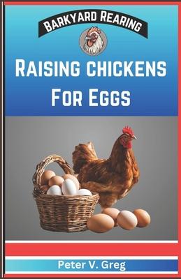 Raising Chickens For Eggs: Expert Tips On How To Maximize Egg Production And Select Breeds, Design And Construct Coops, Nutrition And Feeding, Ma