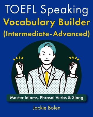 TOEFL Speaking Vocabulary Builder (Intermediate-Advanced): Master Idioms, Phrasal Verbs & Slang