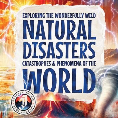 Exploring the Wonderfully Wild Natural Disasters, Catastrophes, and Phenomena of the World: Beautifully Illustrated Educational Insights into the Eart